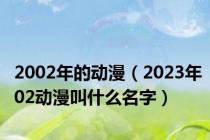 2002年的动漫（2023年02动漫叫什么名字）