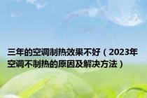 三年的空调制热效果不好（2023年空调不制热的原因及解决方法）