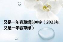 又是一年春草绿500字（2023年又是一年春草绿）