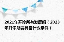 2021年开诊所有发展吗（2023年开诊所要具备什么条件）