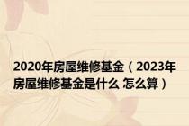 2020年房屋维修基金（2023年房屋维修基金是什么 怎么算）