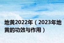 地黄2022年（2023年地黄的功效与作用）