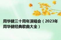 周华健三十周年演唱会（2023年周华健经典歌曲大全）