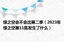 缘之空会不会出第二季（2023年缘之空第11集发生了什么）