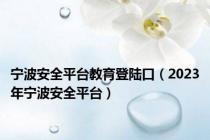 宁波安全平台教育登陆口（2023年宁波安全平台）