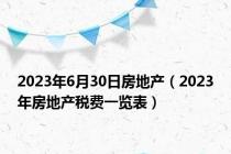 2023年6月30日房地产（2023年房地产税费一览表）