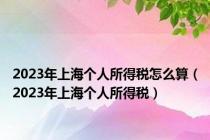 2023年上海个人所得税怎么算（2023年上海个人所得税）