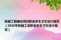 机械工程建设项目职业安全卫生设计规范（2023年机械工业职业安全卫生设计规范）