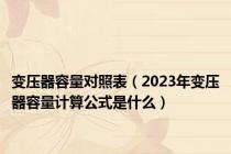 变压器容量对照表（2023年变压器容量计算公式是什么）