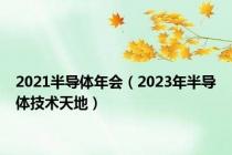 2021半导体年会（2023年半导体技术天地）