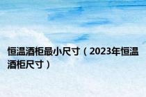 恒温酒柜最小尺寸（2023年恒温酒柜尺寸）