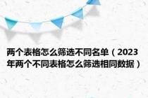 两个表格怎么筛选不同名单（2023年两个不同表格怎么筛选相同数据）