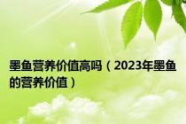 墨鱼营养价值高吗（2023年墨鱼的营养价值）