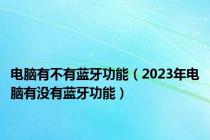 电脑有不有蓝牙功能（2023年电脑有没有蓝牙功能）
