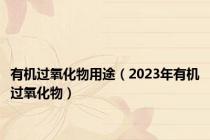 有机过氧化物用途（2023年有机过氧化物）