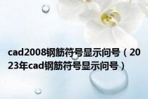 cad2008钢筋符号显示问号（2023年cad钢筋符号显示问号）