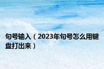 句号输入（2023年句号怎么用键盘打出来）
