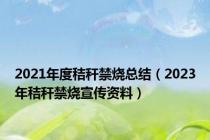 2021年度秸秆禁烧总结（2023年秸秆禁烧宣传资料）