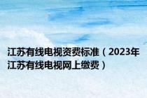 江苏有线电视资费标准（2023年江苏有线电视网上缴费）