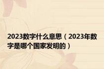 2023数字什么意思（2023年数字是哪个国家发明的）