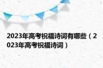 2023年高考祝福诗词有哪些（2023年高考祝福诗词）