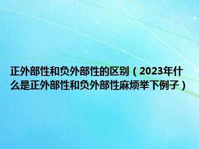 正外部性和负外部性的区别（2023年什么是正外部性和负外部性麻烦举下例子）