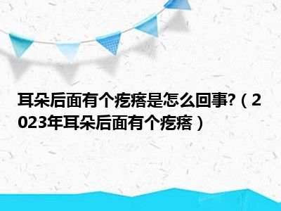 耳朵后面有个疙瘩是怎么回事?（2023年耳朵后面有个疙瘩）