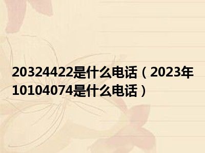 20324422是什么电话（2023年10104074是什么电话）