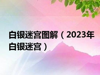 白银迷宫图解（2023年白银迷宫）