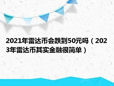 2021年雷达币会跌到50元吗（2023年雷达币其实金融很简单）