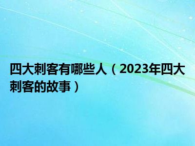 四大刺客有哪些人（2023年四大刺客的故事）