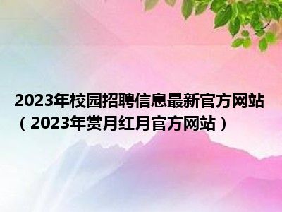 2023年校园招聘信息最新官方网站（2023年赏月红月官方网站）