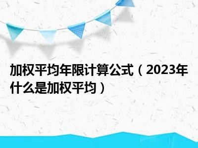 加权平均年限计算公式（2023年什么是加权平均）