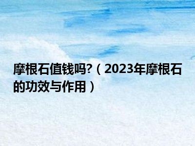 摩根石值钱吗?（2023年摩根石的功效与作用）