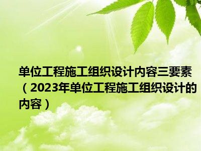 单位工程施工组织设计内容三要素（2023年单位工程施工组织设计的内容）