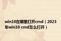 win10在哪里打开cmd（2023年win10 cmd怎么打开）