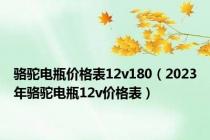 骆驼电瓶价格表12v180（2023年骆驼电瓶12v价格表）