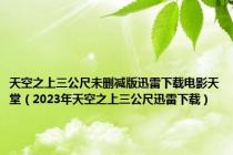 天空之上三公尺未删减版迅雷下载电影天堂（2023年天空之上三公尺迅雷下载）