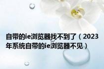 自带的ie浏览器找不到了（2023年系统自带的ie浏览器不见）