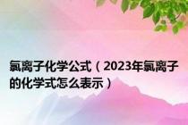 氯离子化学公式（2023年氯离子的化学式怎么表示）
