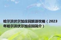 哈尔滨伏尔加庄园旅游攻略（2023年哈尔滨伏尔加庄园简介）