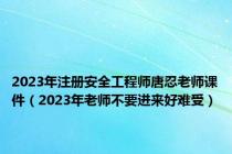 2023年注册安全工程师唐忍老师课件（2023年老师不要进来好难受）