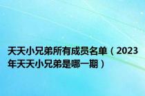 天天小兄弟所有成员名单（2023年天天小兄弟是哪一期）