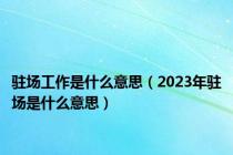 驻场工作是什么意思（2023年驻场是什么意思）