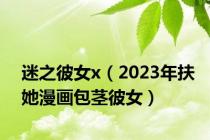 迷之彼女x（2023年扶她漫画包茎彼女）