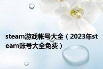 steam游戏帐号大全（2023年steam账号大全免费）
