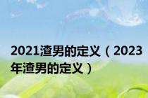 2021渣男的定义（2023年渣男的定义）