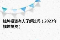 钱坤投资有人了解过吗（2023年钱坤投资）