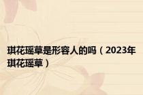琪花瑶草是形容人的吗（2023年琪花瑶草）