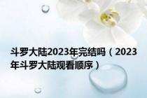 斗罗大陆2023年完结吗（2023年斗罗大陆观看顺序）